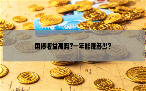 国债收益高吗？一年能赚多少？