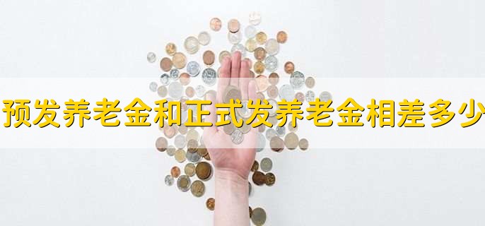 预发养老金和正式发养老金相差多少