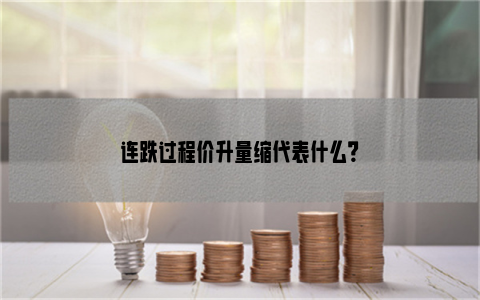 连跌过程价升量缩代表什么？