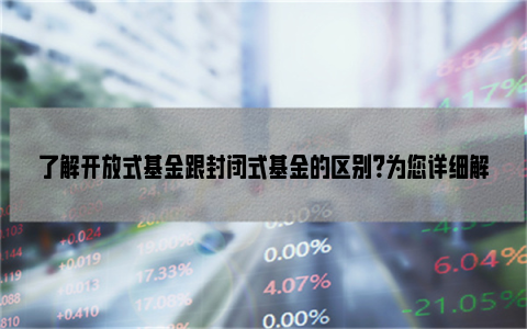 了解开放式基金跟封闭式基金的区别？为您详细解析