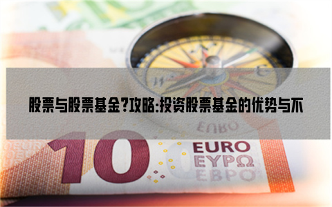 股票与股票基金？攻略：投资股票基金的优势与不足分析