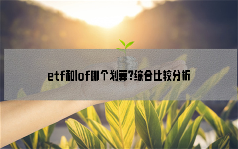 etf和lof哪个划算？综合比较分析