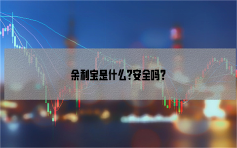 余利宝是什么？安全吗？