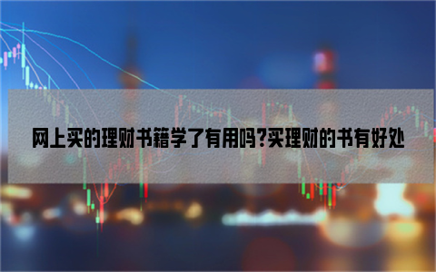 网上买的理财书籍学了有用吗？买理财的书有好处吗？