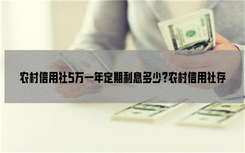 农村信用社5万一年定期利息多少？农村信用社存款优势？