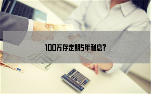 100万存定期5年利息？