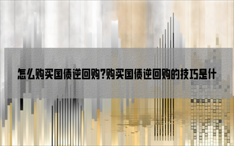 怎么购买国债逆回购？购买国债逆回购的技巧是什么？