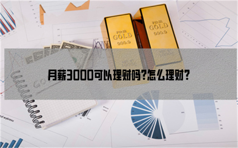 月薪3000可以理财吗？怎么理财？