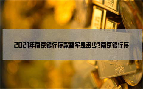 2021年南京银行存款利率是多少？南京银行存款利率一览表！