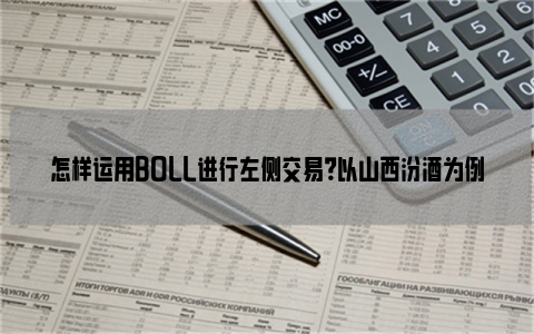 怎样运用BOLL进行左侧交易？以山西汾酒为例