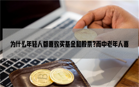 为什么年轻人都喜欢买基金和股票？而中老年人喜欢银行存款？