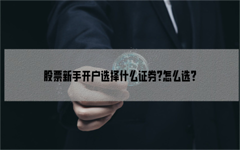 股票新手开户选择什么证券？怎么选？