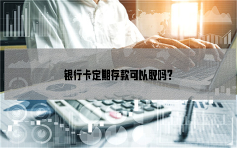 银行卡定期存款可以取吗？