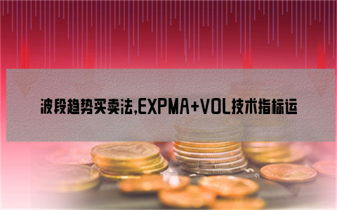 波段趋势买卖法，EXPMA+VOL技术指标运用方法