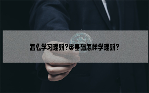 怎么学习理财？零基础怎样学理财？