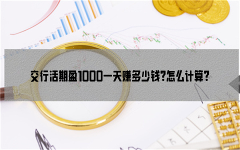 交行活期盈1000一天赚多少钱？怎么计算？