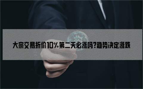 大宗交易折价10％第二天必涨吗？趋势决定涨跌因素