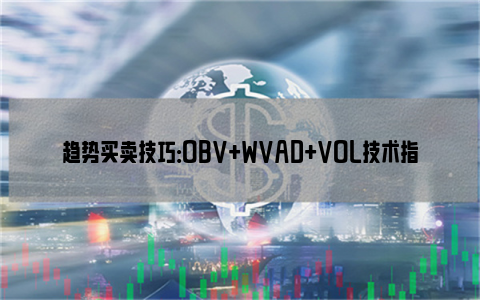 趋势买卖技巧：OBV+WVAD+VOL技术指标组合运用方法