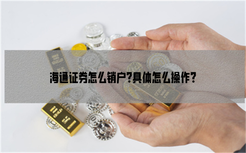 海通证券怎么销户？具体怎么操作？