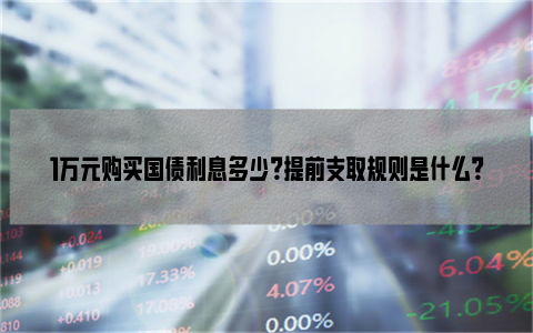 1万元购买国债利息多少？提前支取规则是什么？