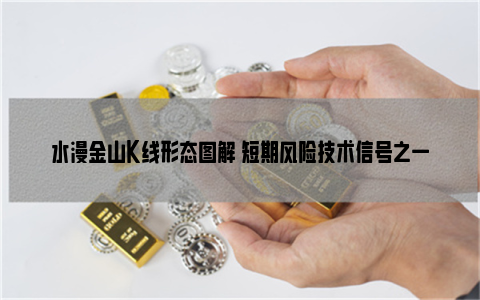 水漫金山k線形態圖解 短期風險技術信號之一