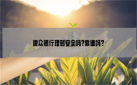 微眾銀行理財安全嗎?靠譜嗎?