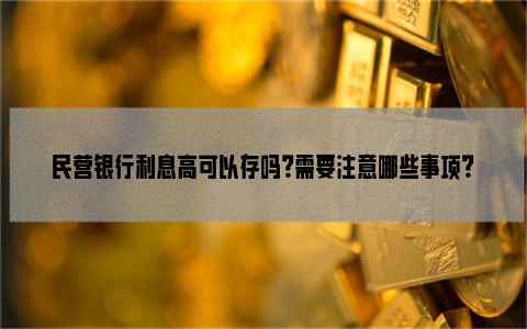 民营银行利息高可以存吗？需要注意哪些事项？