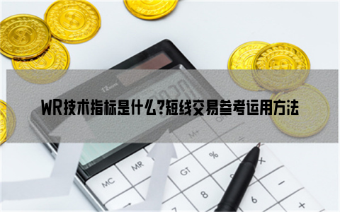 WR技术指标是什么？短线交易参考运用方法