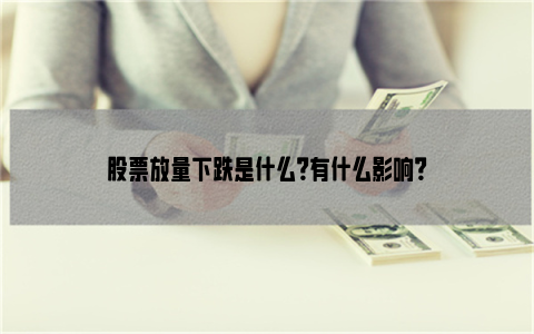 股票放量下跌是什么？有什么影响？