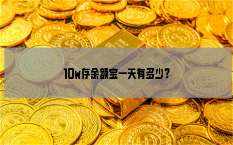 10w存余额宝一天有多少？