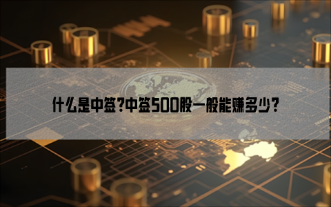 什么是中签？中签500股一般能赚多少？