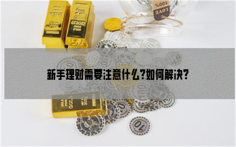 新手理财需要注意什么？如何解决？