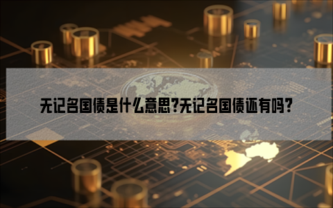 无记名国债是什么意思？无记名国债还有吗？