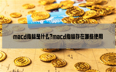 macd指标是什么？macd指标存在哪些使用技巧？