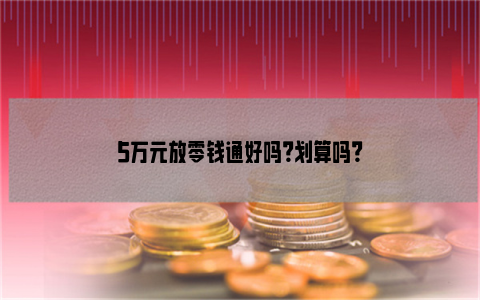 5万元放零钱通好吗？划算吗？