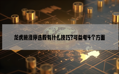 龙虎榜涨停选股有什么技巧？可参考4个方面