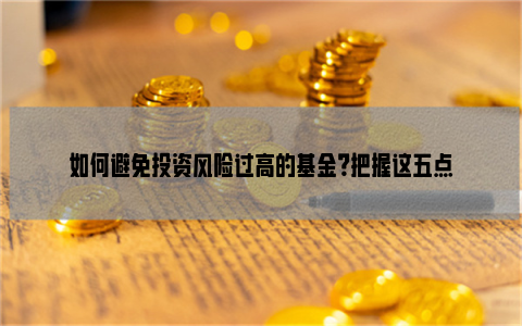 如何避免投资风险过高的基金？把握这五点