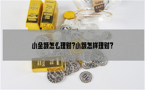 小金额怎么理财？小额怎样理财？