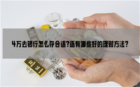 4万去银行怎么存合适？还有哪些好的理财方法？