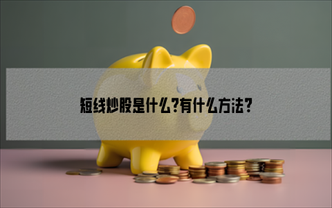 短线炒股是什么？有什么方法？