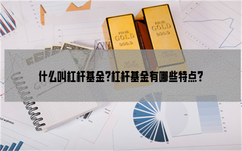 什么叫杠杆基金？杠杆基金有哪些特点？