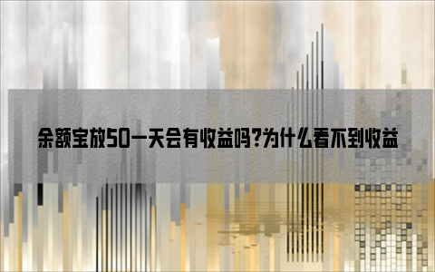 余额宝放50一天会有收益吗？为什么看不到收益？