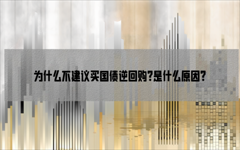 为什么不建议买国债逆回购？是什么原因？