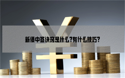 新债中签诀窍是什么？有什么技巧？