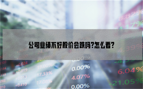 公司业绩不好股价会跌吗？怎么看？