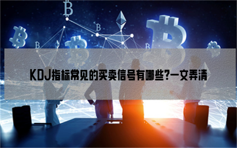 KDJ指标常见的买卖信号有哪些？一文弄清