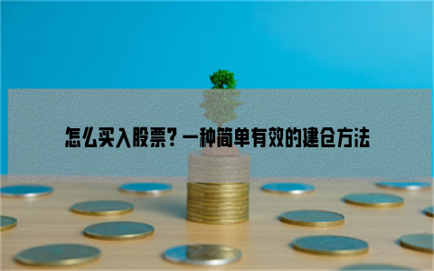 怎么买入股票？ 一种简单有效的建仓方法