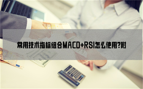 常用技术指标组合MACD+RSI怎么使用？附图详解