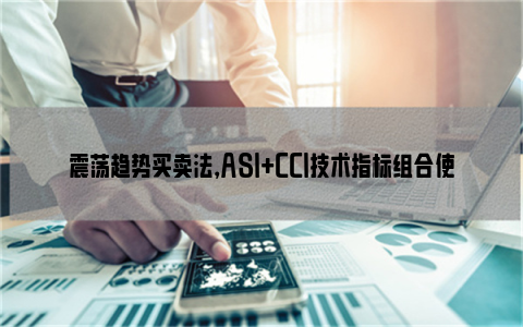 震荡趋势买卖法，ASI+CCI技术指标组合使用方法