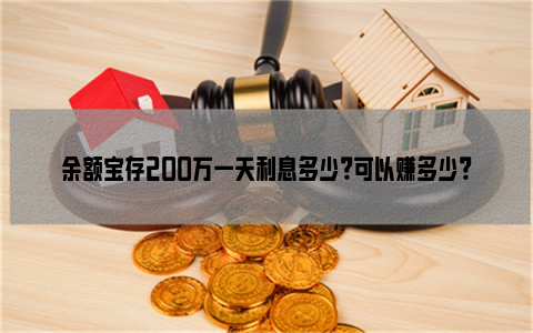 余额宝存200万一天利息多少？可以赚多少？